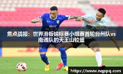 焦点战报：世界滑板锦标赛小组赛首轮台州队vs南通队的天王山较量