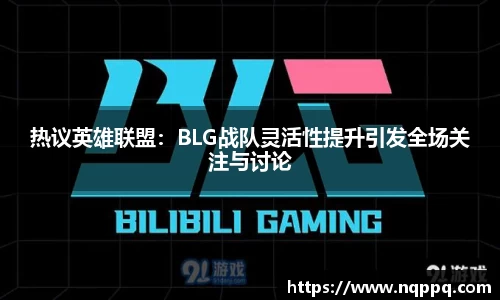 热议英雄联盟：BLG战队灵活性提升引发全场关注与讨论