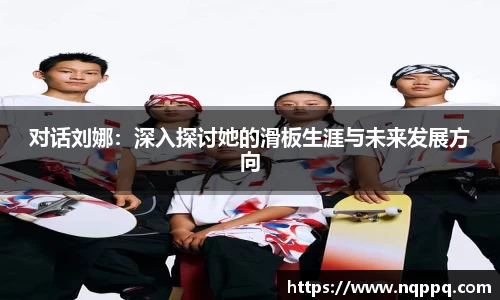 对话刘娜：深入探讨她的滑板生涯与未来发展方向