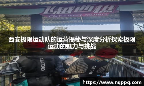 西安极限运动队的运营揭秘与深度分析探索极限运动的魅力与挑战