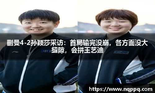 蒯曼4-2孙颖莎采访：首局输完没崩，各方面没大缝隙，会拼王艺迪