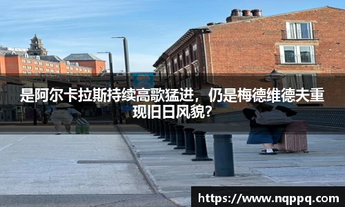 是阿尔卡拉斯持续高歌猛进，仍是梅德维德夫重现旧日风貌？