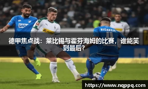 德甲焦点战：莱比锡与霍芬海姆的比赛，谁能笑到最后？